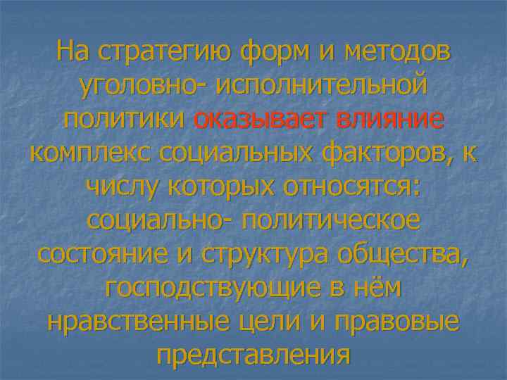 На стратегию форм и методов уголовно- исполнительной политики оказывает влияние комплекс социальных факторов, к