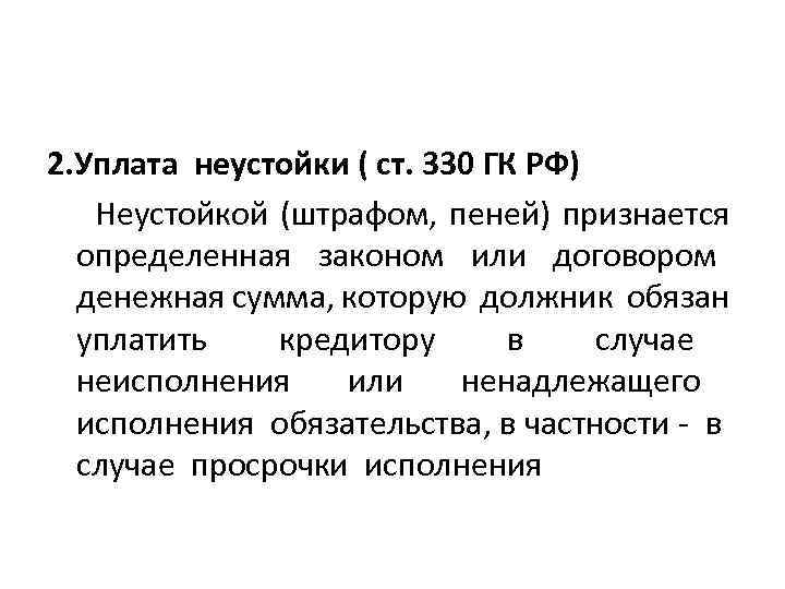 2. Уплата неустойки ( ст. 330 ГК РФ) Неустойкой (штрафом, пеней) признается определенная законом