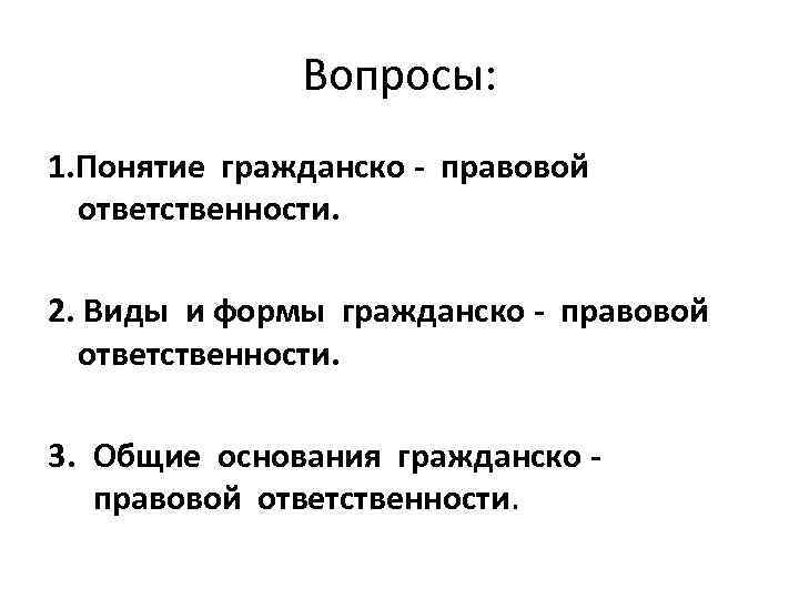 Вопросы: 1. Понятие гражданско - правовой ответственности. 2. Виды и формы гражданско - правовой