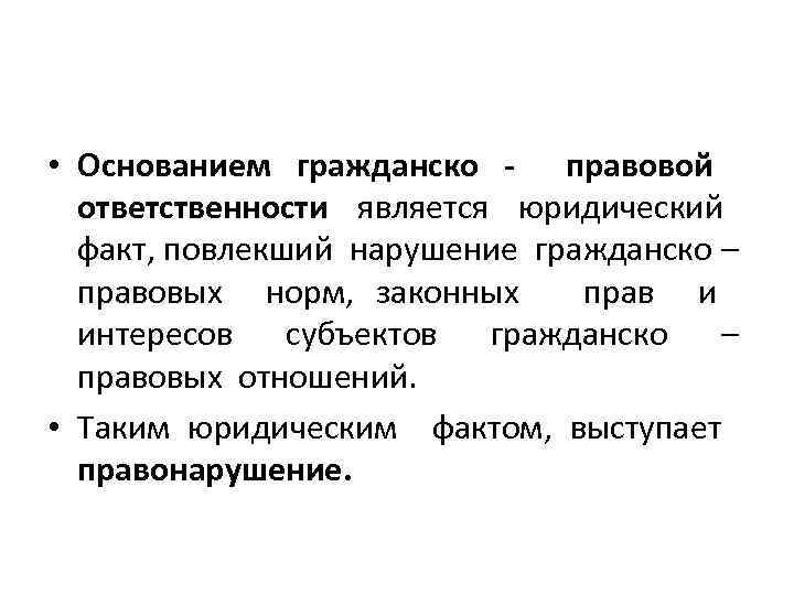  • Основанием гражданско - правовой ответственности является юридический факт, повлекший нарушение гражданско –