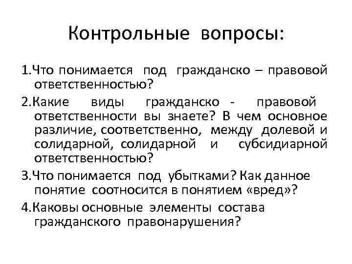 Контрольные вопросы: 1. Что понимается под гражданско – правовой ответственностью? 2. Какие виды гражданско