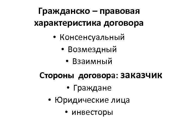 Гражданско – правовая характеристика договора • Консенсуальный • Возмездный • Взаимный Стороны договора: заказчик