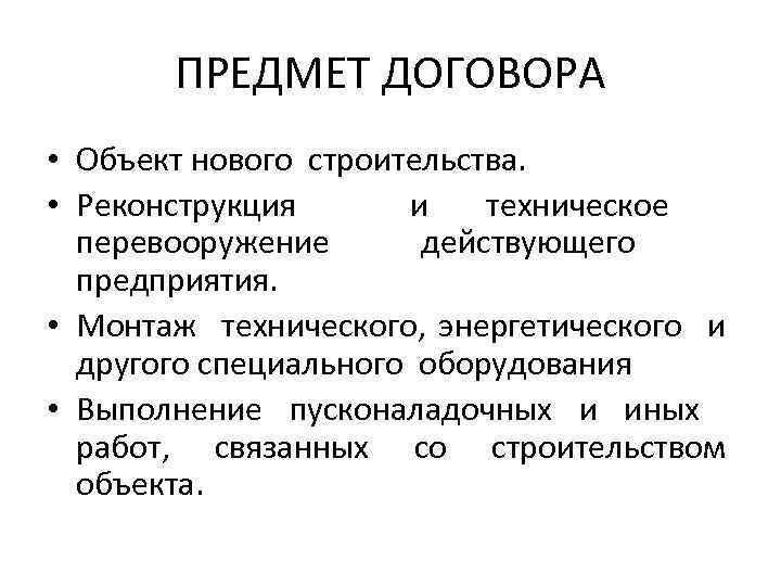 ПРЕДМЕТ ДОГОВОРА • Объект нового строительства. • Реконструкция и техническое перевооружение действующего предприятия. •