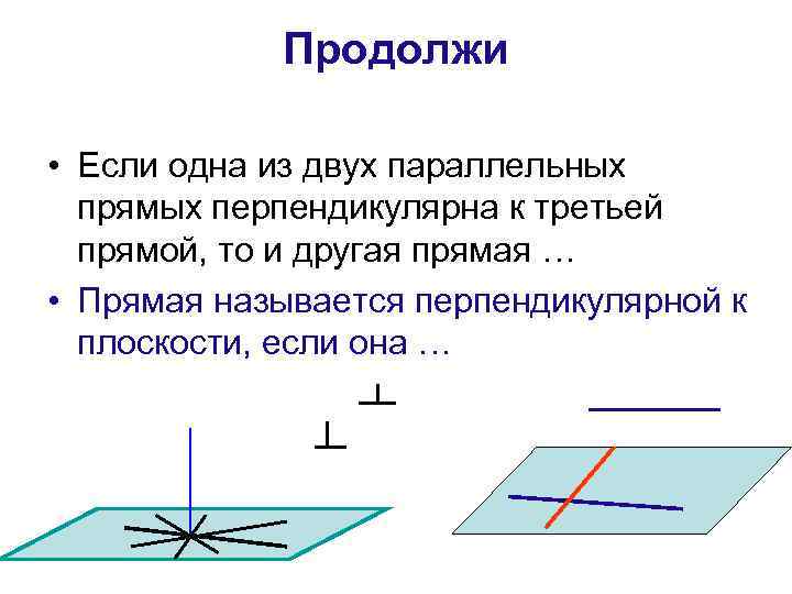 Продолжи • Если одна из двух параллельных прямых перпендикулярна к третьей прямой, то и