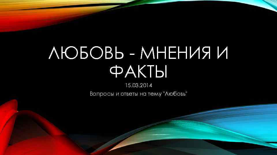 ЛЮБОВЬ - МНЕНИЯ И ФАКТЫ 15. 03. 2014 Вопросы и ответы на тему "Любовь"