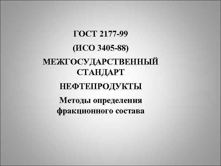ГОСТ 2177 -99 (ИСО 3405 -88) МЕЖГОСУДАРСТВЕННЫЙ СТАНДАРТ НЕФТЕПРОДУКТЫ Методы определения фракционного состава 