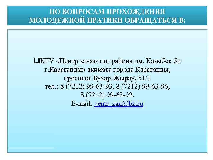 ПО ВОПРОСАМ ПРОХОЖДЕНИЯ МОЛОДЕЖНОЙ ПРАТИКИ ОБРАЩАТЬСЯ В: q. КГУ «Центр занятости района им. Казыбек