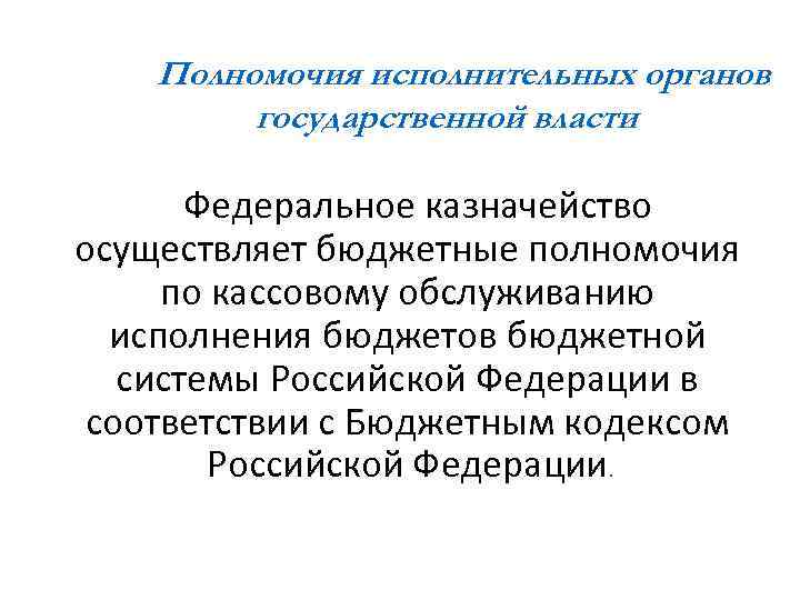 Полномочия исполнительных органов государственной власти Федеральное казначейство осуществляет бюджетные полномочия по кассовому обслуживанию исполнения