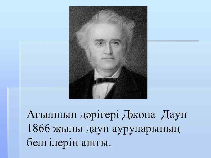 Ағылшын дәрігері Джона Даун 1866 жылы даун ауруларының белгілерін ашты. 