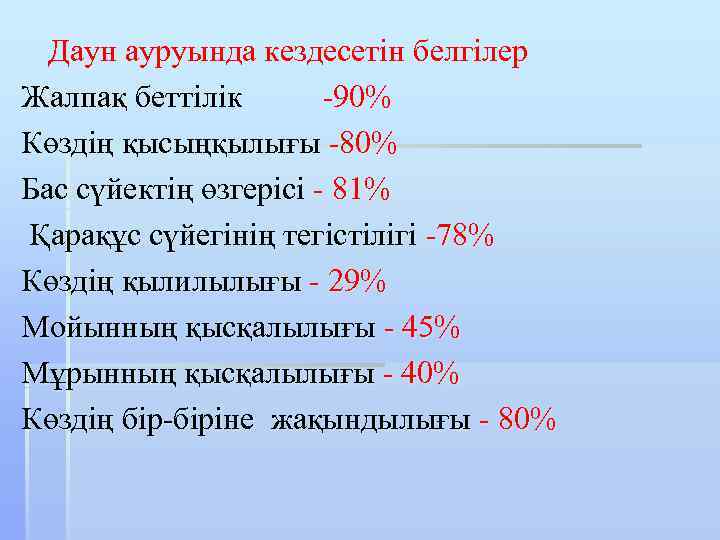  Даун ауруында кездесетін белгілер Жалпақ беттілік -90% Көздің қысыңқылығы -80% Бас сүйектің өзгерісі