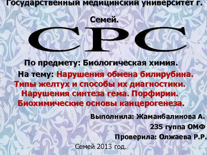 Государственный медицинский университет г. Семей. По предмету: Биологическая химия. На тему: Нарушения обмена билирубина.