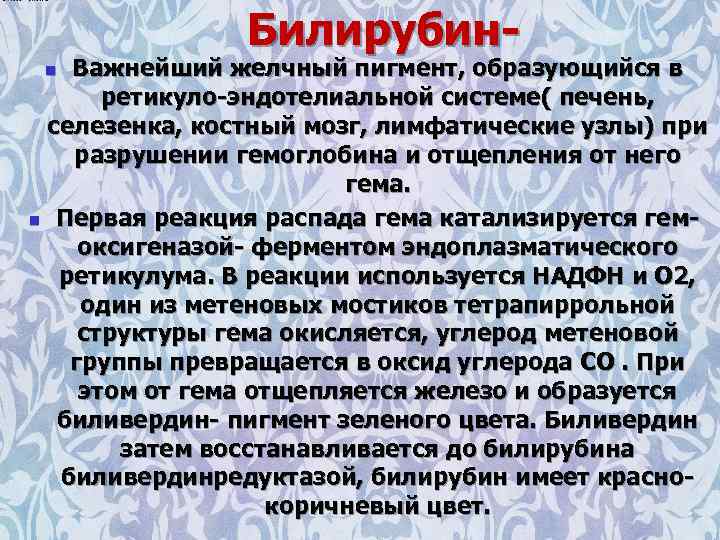 Билирубин- Важнейший желчный пигмент, образующийся в ретикуло-эндотелиальной системе( печень, селезенка, костный мозг, лимфатические узлы)