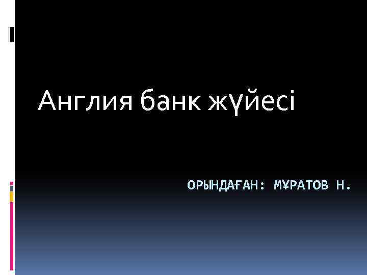 Англия банк жүйесі ОРЫНДАҒАН: МҰРАТОВ Н. 