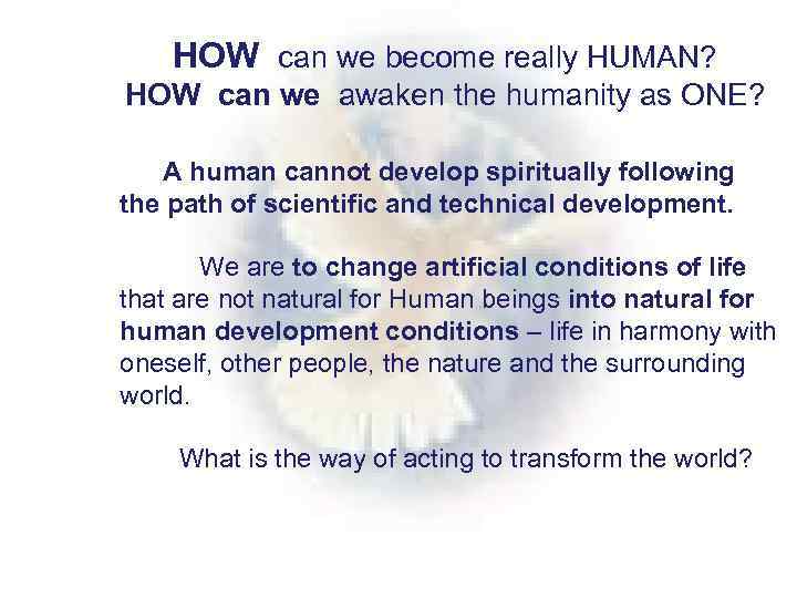 HOW can we become really HUMAN? HOW can we awaken the humanity as ONE?