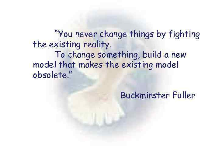 “You never change things by fighting the existing reality. To change something, build a