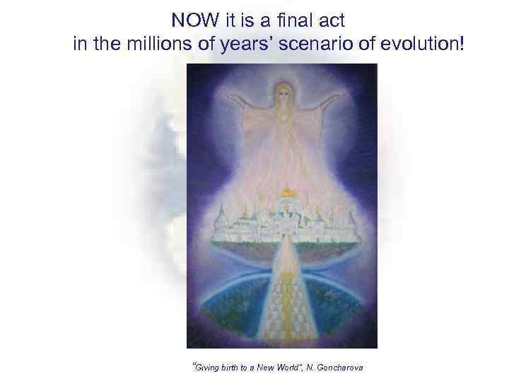 NOW it is a final act in the millions of years’ scenario of evolution!