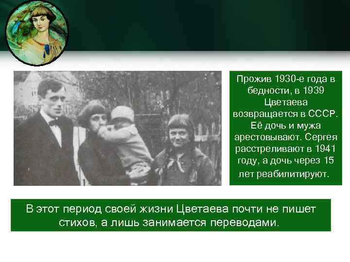 Прожив 1930 -е года в бедности, в 1939 Цветаева возвращается в СССР. Её дочь