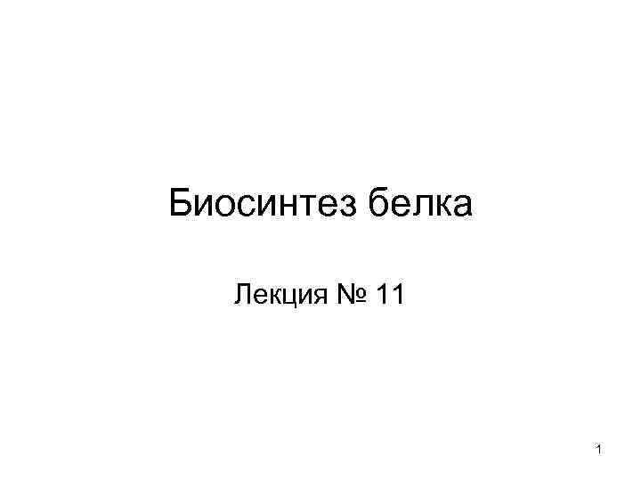 Биосинтез белка Лекция № 11 1 