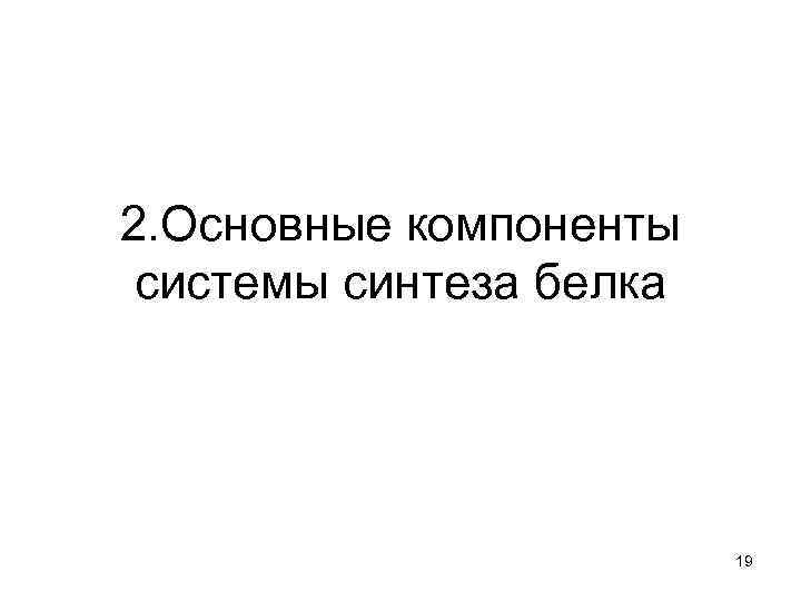 2. Основные компоненты системы синтеза белка 19 
