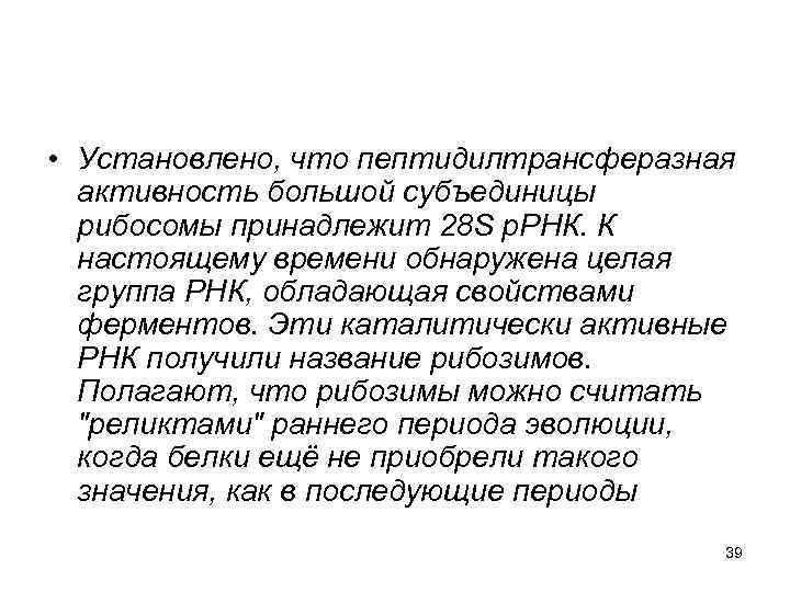  • Установлено, что пептидилтрансферазная активность большой субъединицы рибосомы принадлежит 28 S р. РНК.