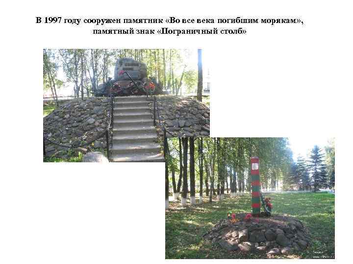 В 1997 году сооружен памятник «Во все века погибшим морякам» , памятный знак «Пограничный