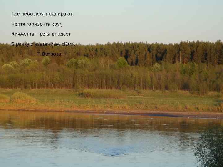 Где небо леса подпирают, Чертя горизонта круг, Кичменга – река впадает В речку с