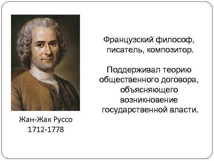 Французский философ, писатель, композитор. Жан-Жак Руссо 1712 -1778 Поддерживал теорию общественного договора, объясняющего возникновение