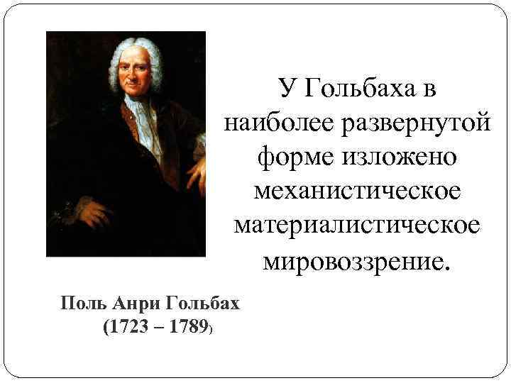  У Гольбаха в наиболее развернутой форме изложено механистическое материалистическое мировоззрение. Поль Анри Гольбах