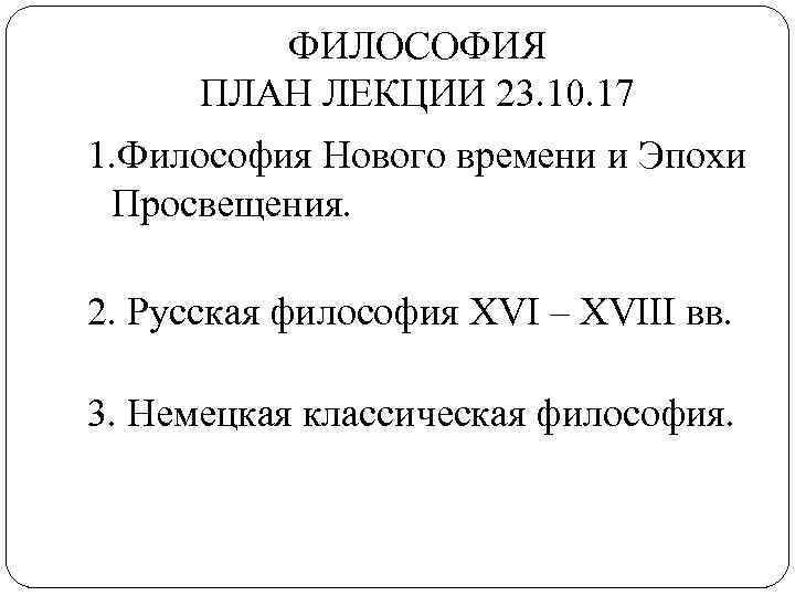 ФИЛОСОФИЯ ПЛАН ЛЕКЦИИ 23. 10. 17 1. Философия Нового времени и Эпохи Просвещения. 2.