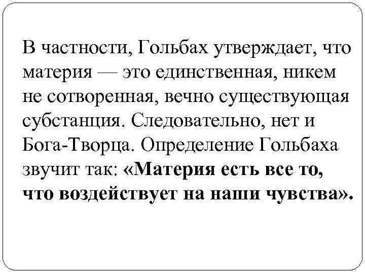 В частности, Гольбах утверждает, что материя — это единственная, никем не сотворенная, вечно существующая