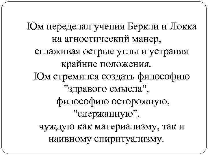 Юм переделал учения Беркли и Локка на агностический манер, сглаживая острые углы и устраняя