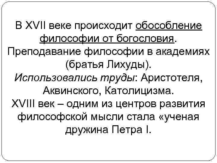 В XVII веке происходит обособление философии от богословия. Преподавание философии в академиях (братья Лихуды).