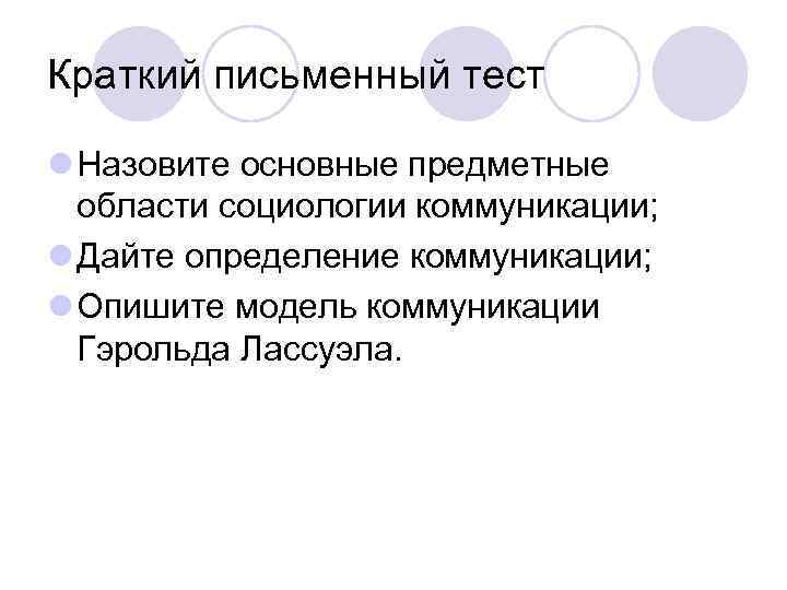 Краткий письменный тест l Назовите основные предметные области социологии коммуникации; l Дайте определение коммуникации;