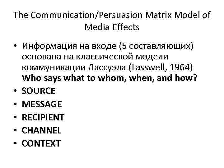The Communication/Persuasion Matrix Model of Media Effects • Информация на входе (5 составляющих) основана