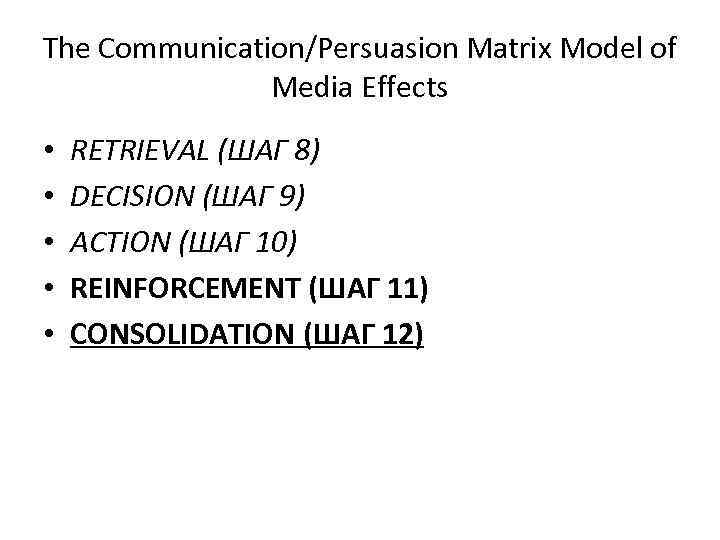 The Communication/Persuasion Matrix Model of Media Effects • • • RETRIEVAL (ШАГ 8) DECISION