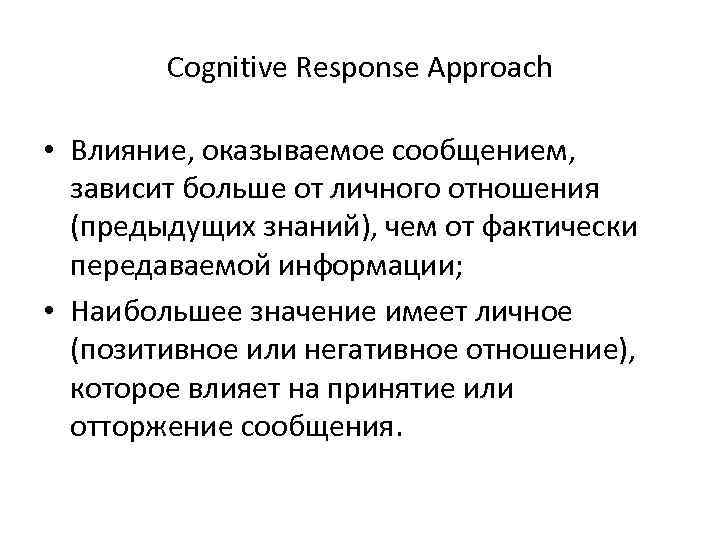 Cognitive Response Approach • Влияние, оказываемое сообщением, зависит больше от личного отношения (предыдущих знаний),