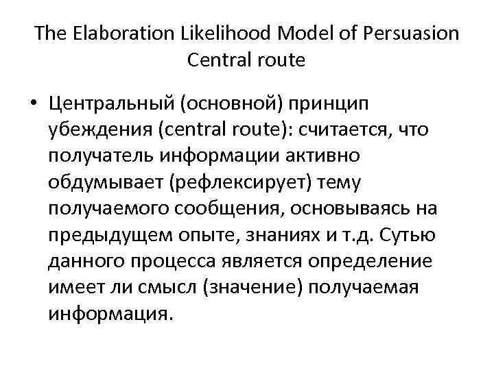 The Elaboration Likelihood Model of Persuasion Central route • Центральный (основной) принцип убеждения (central