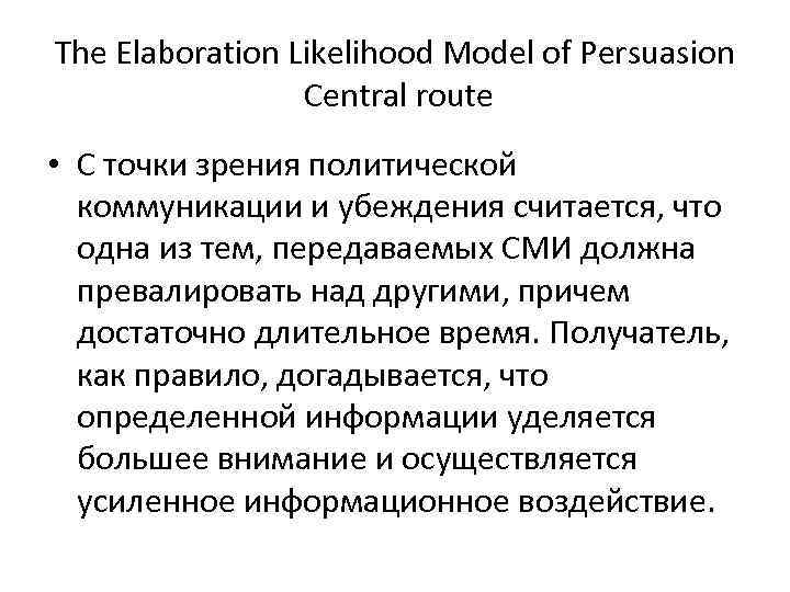 The Elaboration Likelihood Model of Persuasion Central route • С точки зрения политической коммуникации