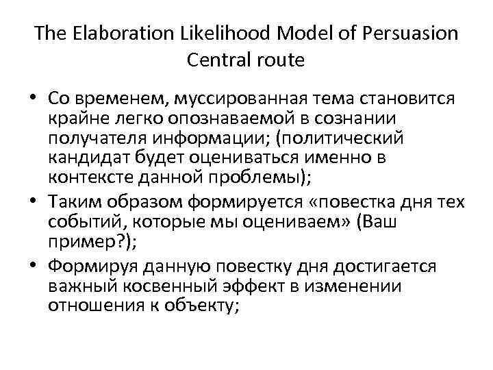 The Elaboration Likelihood Model of Persuasion Central route • Со временем, муссированная тема становится