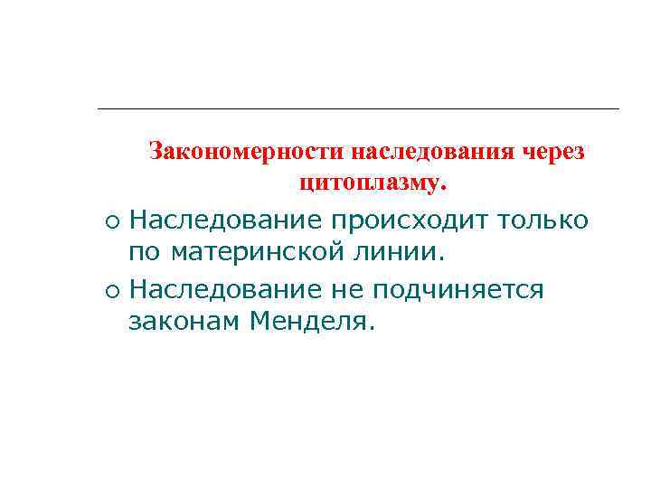 Закономерности наследования через цитоплазму. Наследование происходит только по материнской линии. Наследование не подчиняется законам