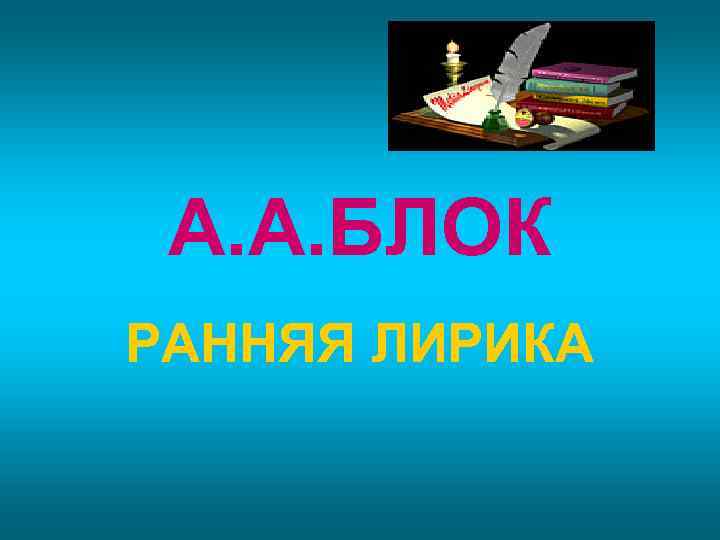 А. А. БЛОК РАННЯЯ ЛИРИКА 