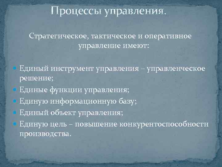 Процессы управления. Стратегическое, тактическое и оперативное управление имеют: Единый инструмент управления – управленческое решение;