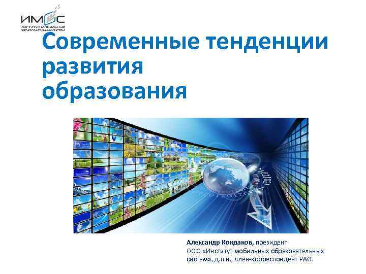 Современные тенденции развития образования Александр Кондаков, президент ООО «Институт мобильных образовательных систем» , д.