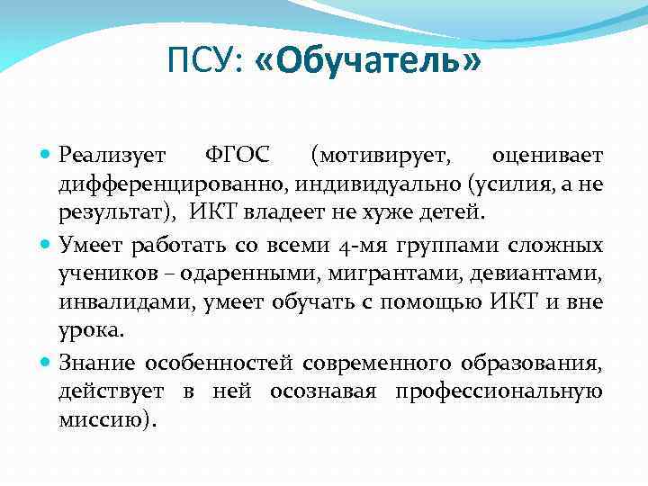 ПСУ: «Обучатель» Реализует ФГОС (мотивирует, оценивает дифференцированно, индивидуально (усилия, а не результат), ИКТ владеет