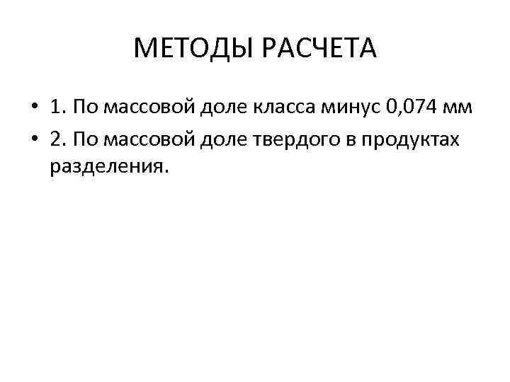 МЕТОДЫ РАСЧЕТА • 1. По массовой доле класса минус 0, 074 мм • 2.