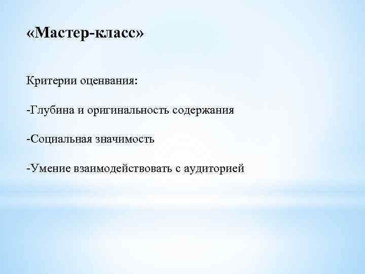  «Мастер-класс» Критерии оценвания: -Глубина и оригинальность содержания -Социальная значимость -Умение взаимодействовать с аудиторией