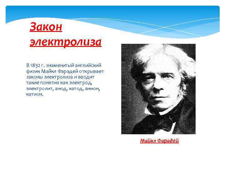 Закон электролиза В 1832 г. знаменитый английский физик Майкл Фарадей открывает законы электролиза и