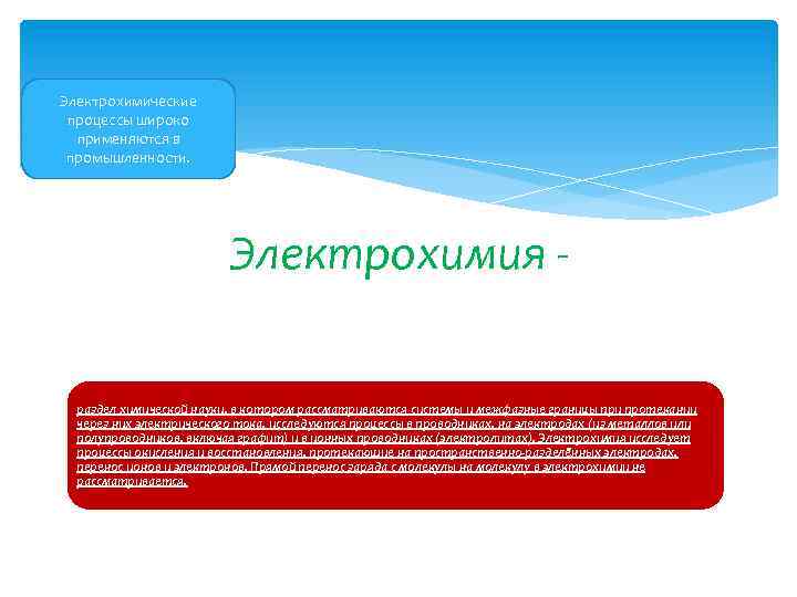 Электрохимические процессы широко применяются в промышленности. Электрохимия раздел химической науки, в котором рассматриваются системы