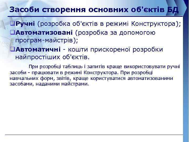 Засоби створення основних об'єктів БД q. Ручні (розробка об'єктів в режимі Конструктора); q. Автоматизовані