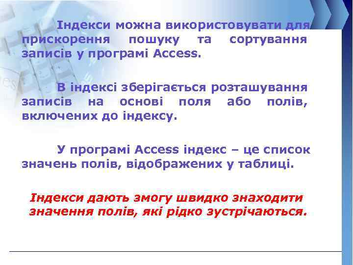 Індекси можна використовувати для прискорення пошуку та сортування записів у програмі Access. В індексі